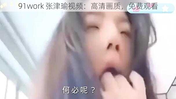 91work 张津瑜视频：高清画质，免费观看