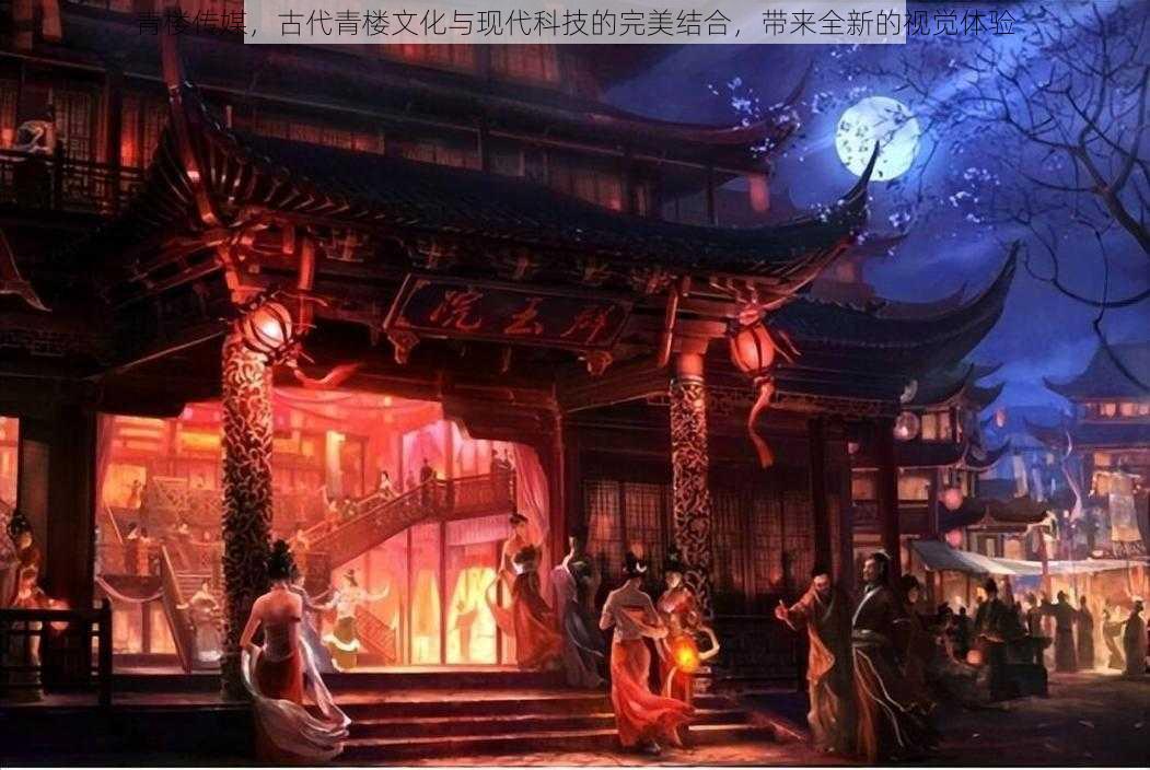 青楼传媒，古代青楼文化与现代科技的完美结合，带来全新的视觉体验