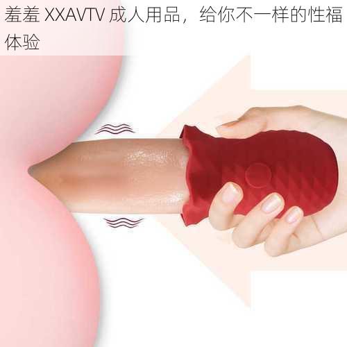 羞羞 XXAVTV 成人用品，给你不一样的性福体验