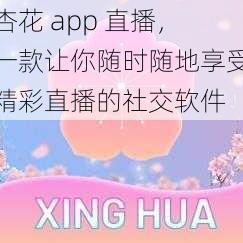 杏花 app 直播，一款让你随时随地享受精彩直播的社交软件