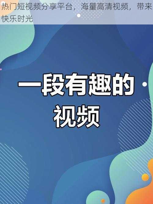 热门短视频分享平台，海量高清视频，带来快乐时光