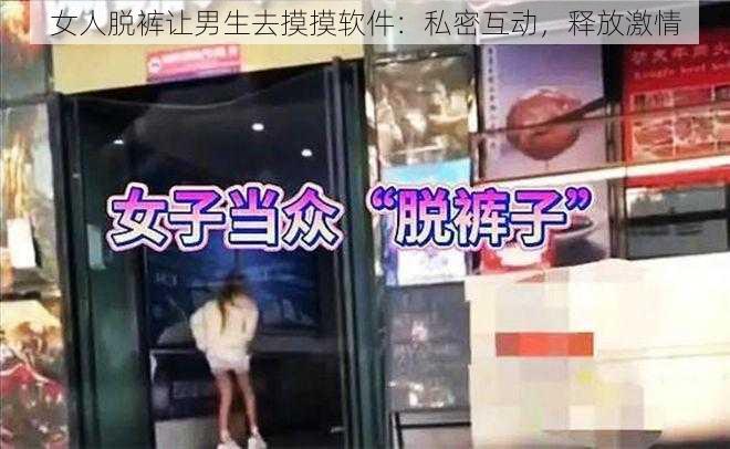 女人脱裤让男生去摸摸软件：私密互动，释放激情