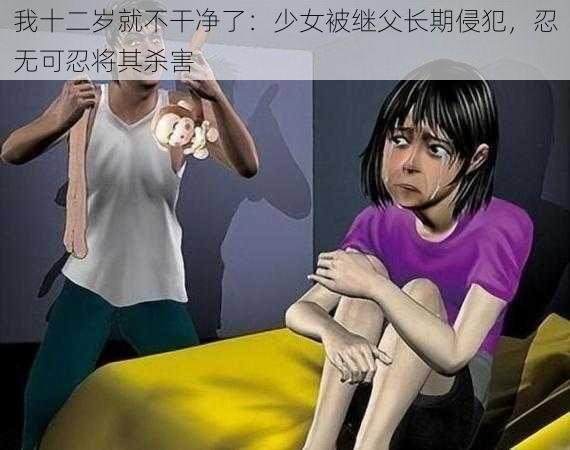 我十二岁就不干净了：少女被继父长期侵犯，忍无可忍将其杀害