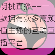 阴桃直播——一款拥有众多高颜值主播的互动直播平台