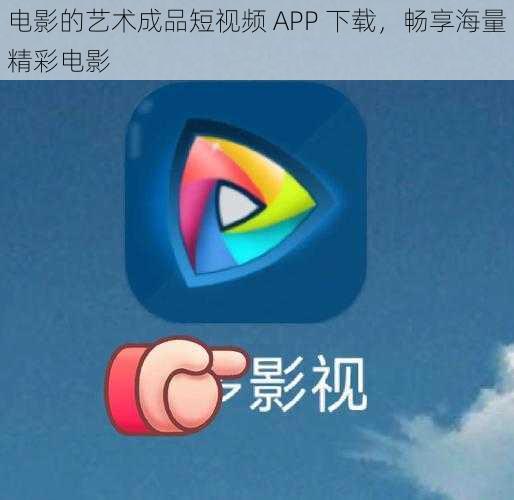 电影的艺术成品短视频 APP 下载，畅享海量精彩电影