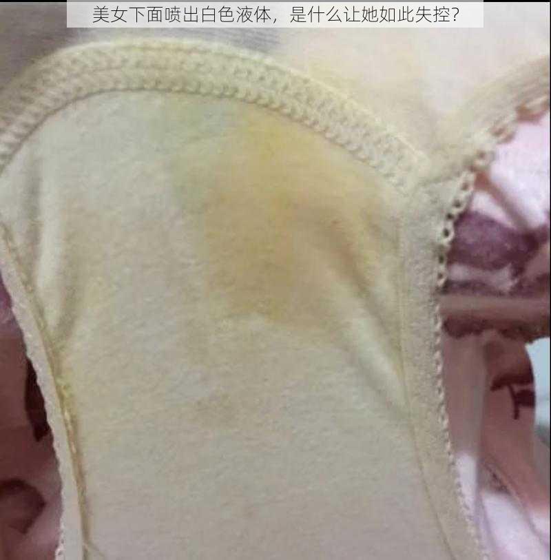 美女下面喷出白色液体，是什么让她如此失控？