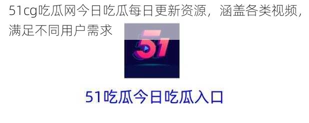 51cg吃瓜网今日吃瓜每日更新资源，涵盖各类视频，满足不同用户需求