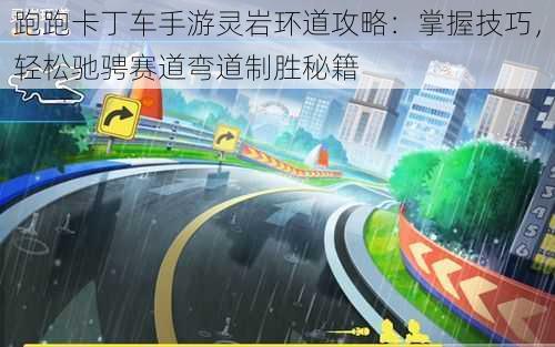 跑跑卡丁车手游灵岩环道攻略：掌握技巧，轻松驰骋赛道弯道制胜秘籍