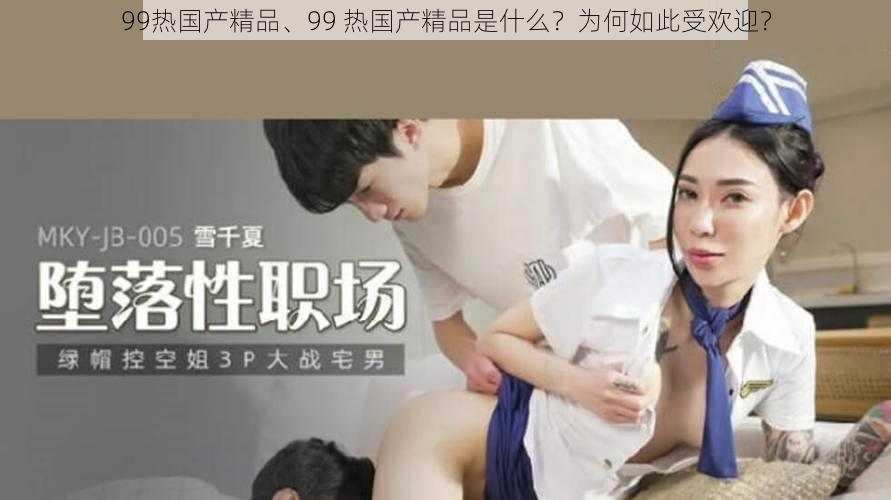 99热国产精品、99 热国产精品是什么？为何如此受欢迎？