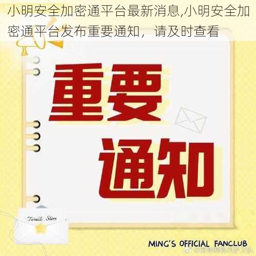 小明安全加密通平台最新消息,小明安全加密通平台发布重要通知，请及时查看