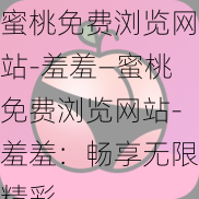 蜜桃免费浏览网站-羞羞—蜜桃免费浏览网站-羞羞：畅享无限精彩