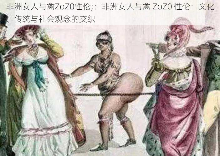 非洲女人与禽ZoZ0性伦;：非洲女人与禽 ZoZ0 性伦：文化、传统与社会观念的交织