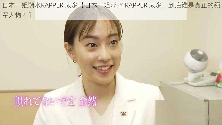 日本一姐潮水RAPPER 太多【日本一姐潮水 RAPPER 太多，到底谁是真正的领军人物？】