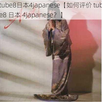 tube8日本4japanese【如何评价 tube8 日本 4japanese？】