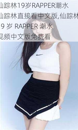 仙踪林19岁RAPPER潮水仙踪林直接看中文版,仙踪林 19 岁 RAPPER 潮水视频中文版免费看