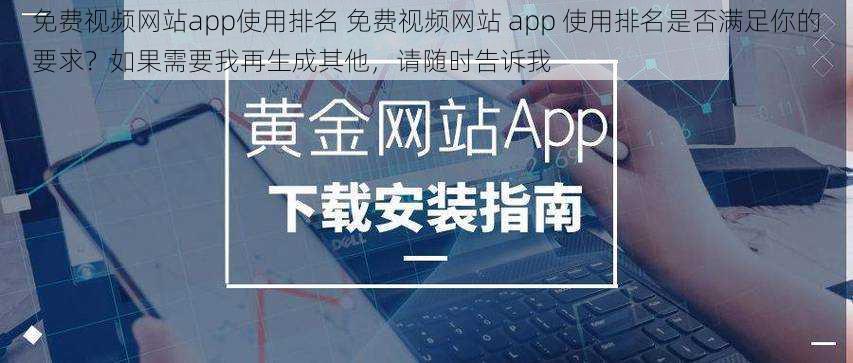 免费视频网站app使用排名 免费视频网站 app 使用排名是否满足你的要求？如果需要我再生成其他，请随时告诉我