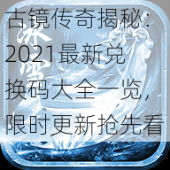 古镜传奇揭秘：2021最新兑换码大全一览，限时更新抢先看