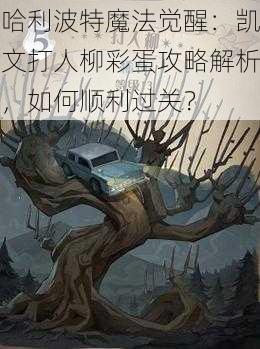 哈利波特魔法觉醒：凯文打人柳彩蛋攻略解析，如何顺利过关？