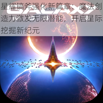 星辉镐斧强化新篇章：魔法创造力激发无限潜能，开启星际挖掘新纪元