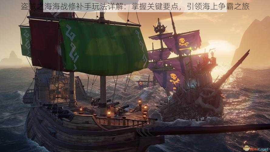 盗贼之海海战修补手玩法详解：掌握关键要点，引领海上争霸之旅