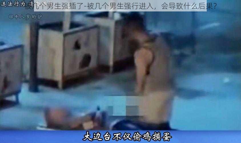 被几个男生强插了-被几个男生强行进入，会导致什么后果？