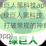 绿巨人黑科技app(绿巨人黑科技，打破常规的神奇 app)