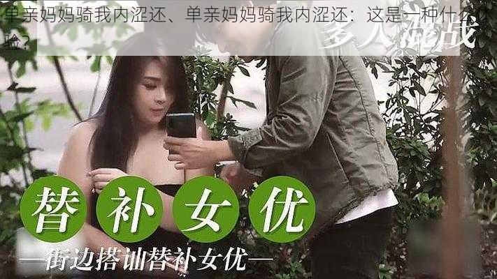 单亲妈妈骑我内涩还、单亲妈妈骑我内涩还：这是一种什么体验？