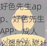 好色先生app、好色先生APP：成人必备的私密社交软件？