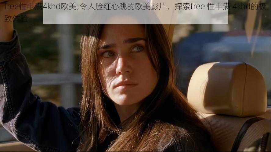 free性丰满4khd欧美;令人脸红心跳的欧美影片，探索free 性丰满 4khd的极致体验