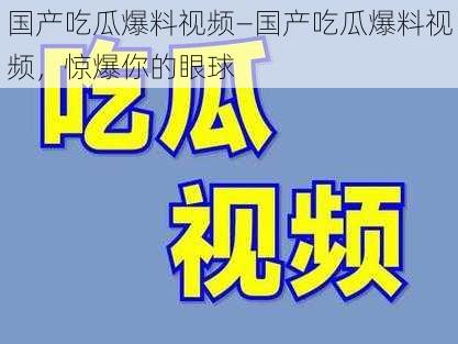 国产吃瓜爆料视频—国产吃瓜爆料视频，惊爆你的眼球