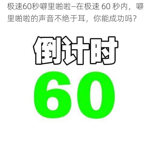 极速60秒噼里啪啦—在极速 60 秒内，噼里啪啦的声音不绝于耳，你能成功吗？