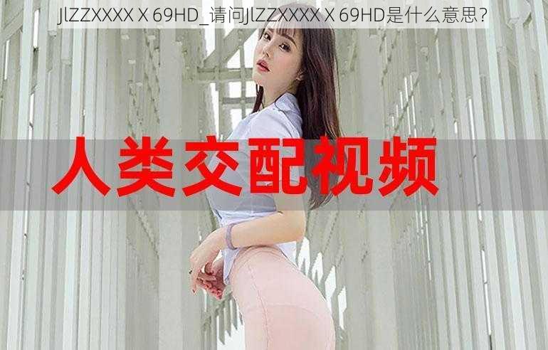 JlZZXXXXⅩ69HD_请问JlZZXXXXⅩ69HD是什么意思？