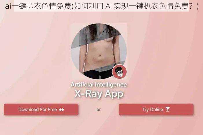 ai一键扒衣色情免费(如何利用 AI 实现一键扒衣色情免费？)