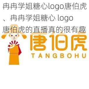 冉冉学姐糖心logo唐伯虎、冉冉学姐糖心 logo 唐伯虎的直播真的很有趣