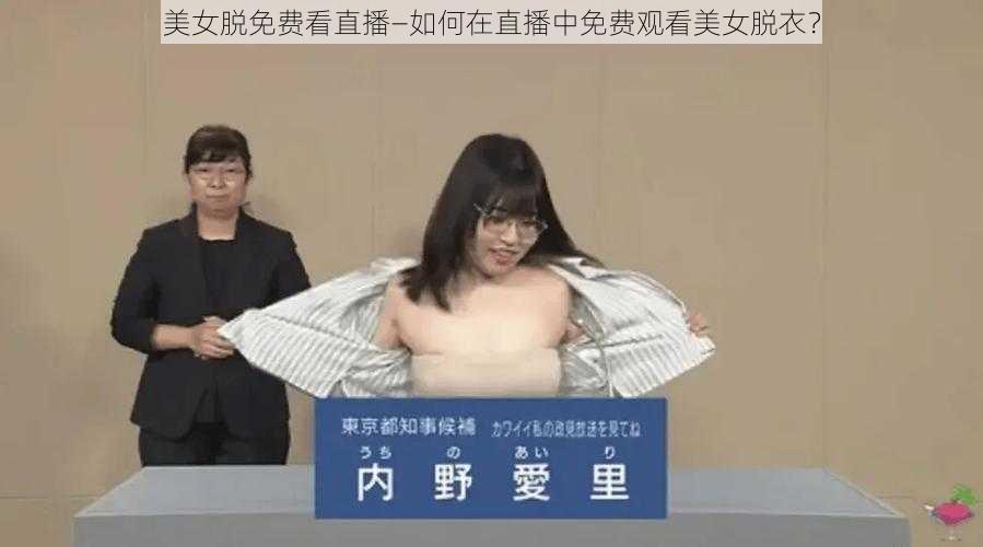 美女脱免费看直播—如何在直播中免费观看美女脱衣？