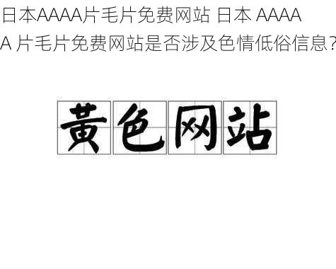 日本AAAA片毛片免费网站 日本 AAAAA 片毛片免费网站是否涉及色情低俗信息？