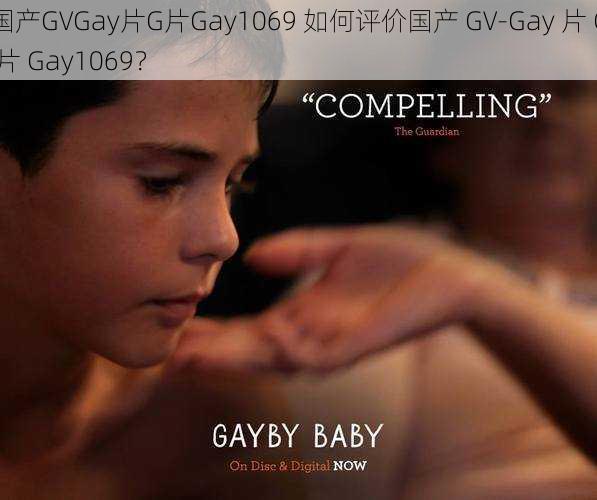 国产GVGay片G片Gay1069 如何评价国产 GV-Gay 片 G 片 Gay1069？