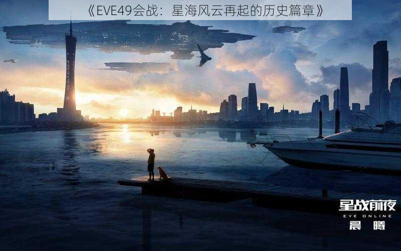 《EVE49会战：星海风云再起的历史篇章》