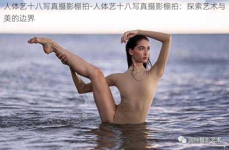 人体艺十八写真摄影棚拍-人体艺十八写真摄影棚拍：探索艺术与美的边界