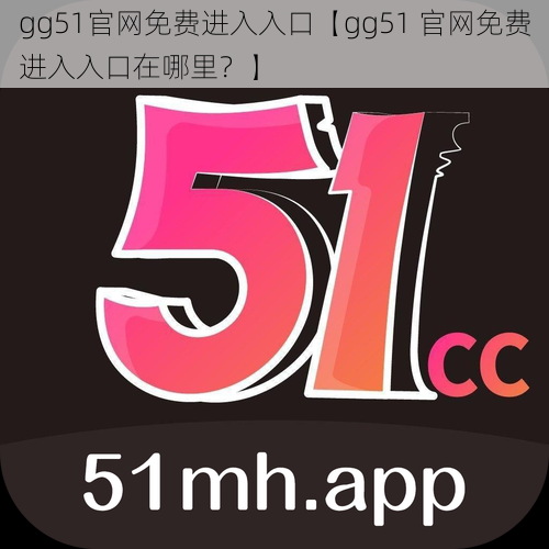 gg51官网免费进入入口【gg51 官网免费进入入口在哪里？】