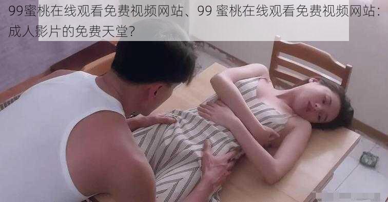 99蜜桃在线观看免费视频网站、99 蜜桃在线观看免费视频网站：成人影片的免费天堂？