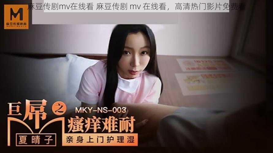 麻豆传剧mv在线看 麻豆传剧 mv 在线看，高清热门影片免费看