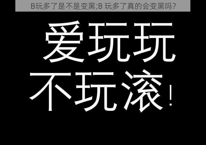 B玩多了是不是变黑;B 玩多了真的会变黑吗？