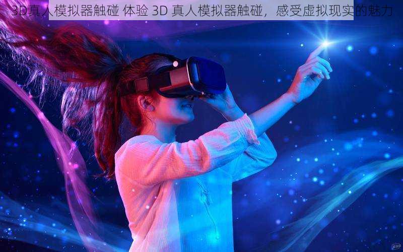 3D真人模拟器触碰 体验 3D 真人模拟器触碰，感受虚拟现实的魅力