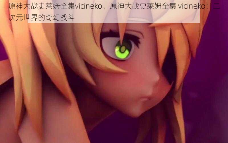 原神大战史莱姆全集vicineko、原神大战史莱姆全集 vicineko：二次元世界的奇幻战斗