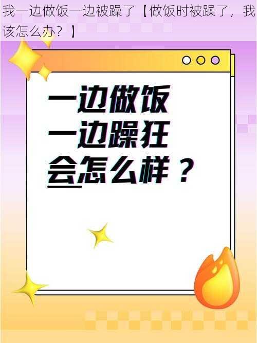 我一边做饭一边被躁了【做饭时被躁了，我该怎么办？】