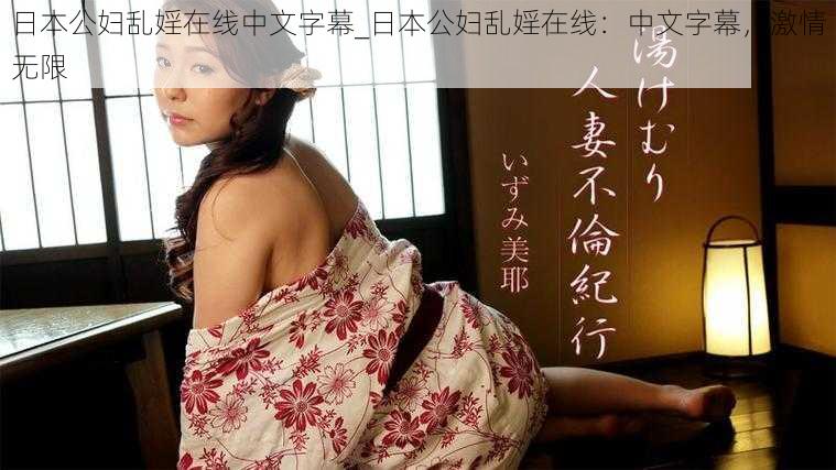 日本公妇乱婬在线中文字幕_日本公妇乱婬在线：中文字幕，激情无限