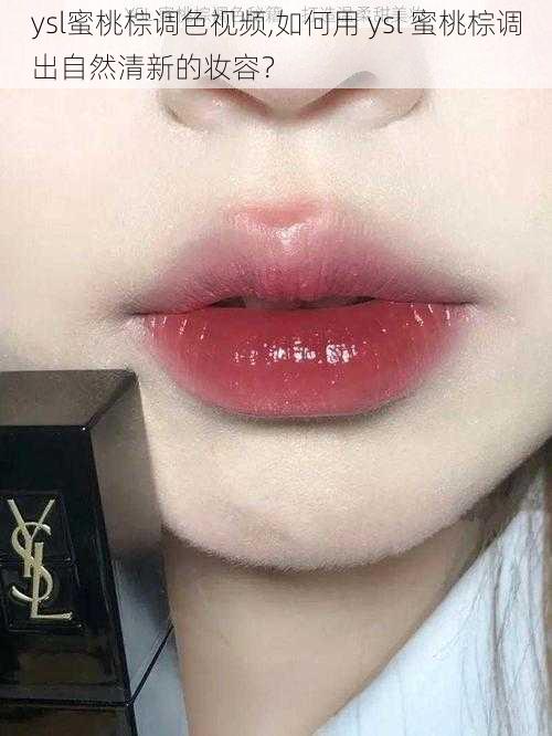 ysl蜜桃棕调色视频,如何用 ysl 蜜桃棕调出自然清新的妆容？