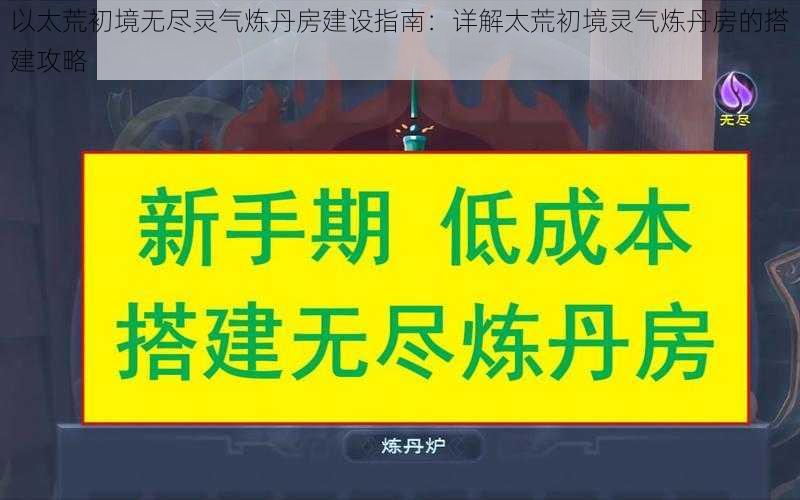 以太荒初境无尽灵气炼丹房建设指南：详解太荒初境灵气炼丹房的搭建攻略