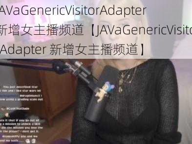 JAVaGenericVisitorAdapter新增女主播频道【JAVaGenericVisitorAdapter 新增女主播频道】